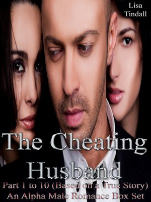 cover image of The Cheating Husband Part 1 to 10 (Based on a True Story) an Alpha Male Romance Box Set